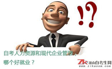 自考人力資源和現(xiàn)代企業(yè)管理，哪個就業(yè)好？